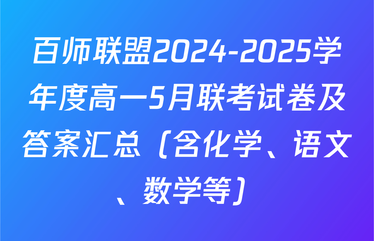 百师联盟2024-2025学年度高一5月联考试卷及答案汇总（含化学、语文、数学等）