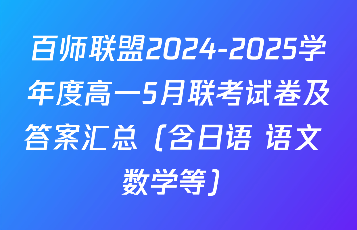 百师联盟2024-2025学年度高一5月联考试卷及答案汇总（含日语 语文 数学等）
