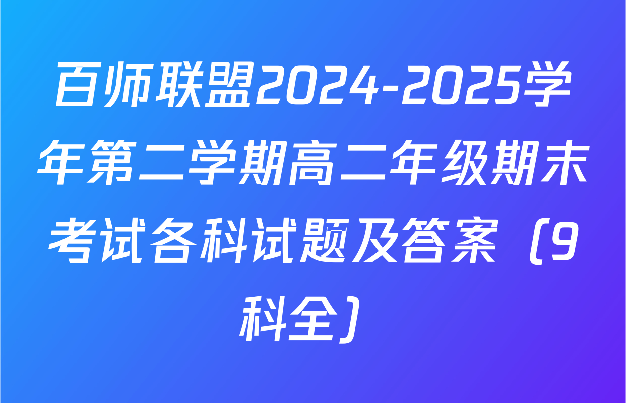 百师联盟2024-2025学年第二学期高二年级期末考试各科试题及答案（9科全）