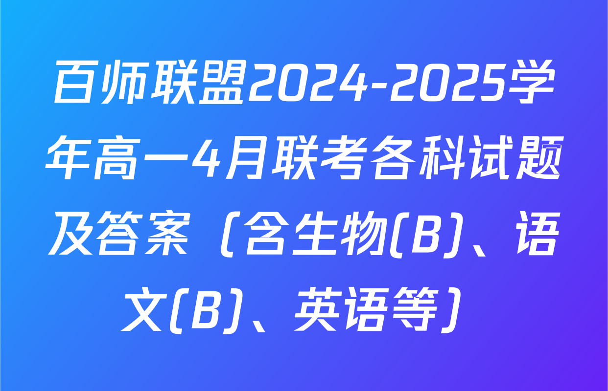 百师联盟2024-2025学年高一4月联考各科试题及答案（含生物(B)、语文(B)、英语等）