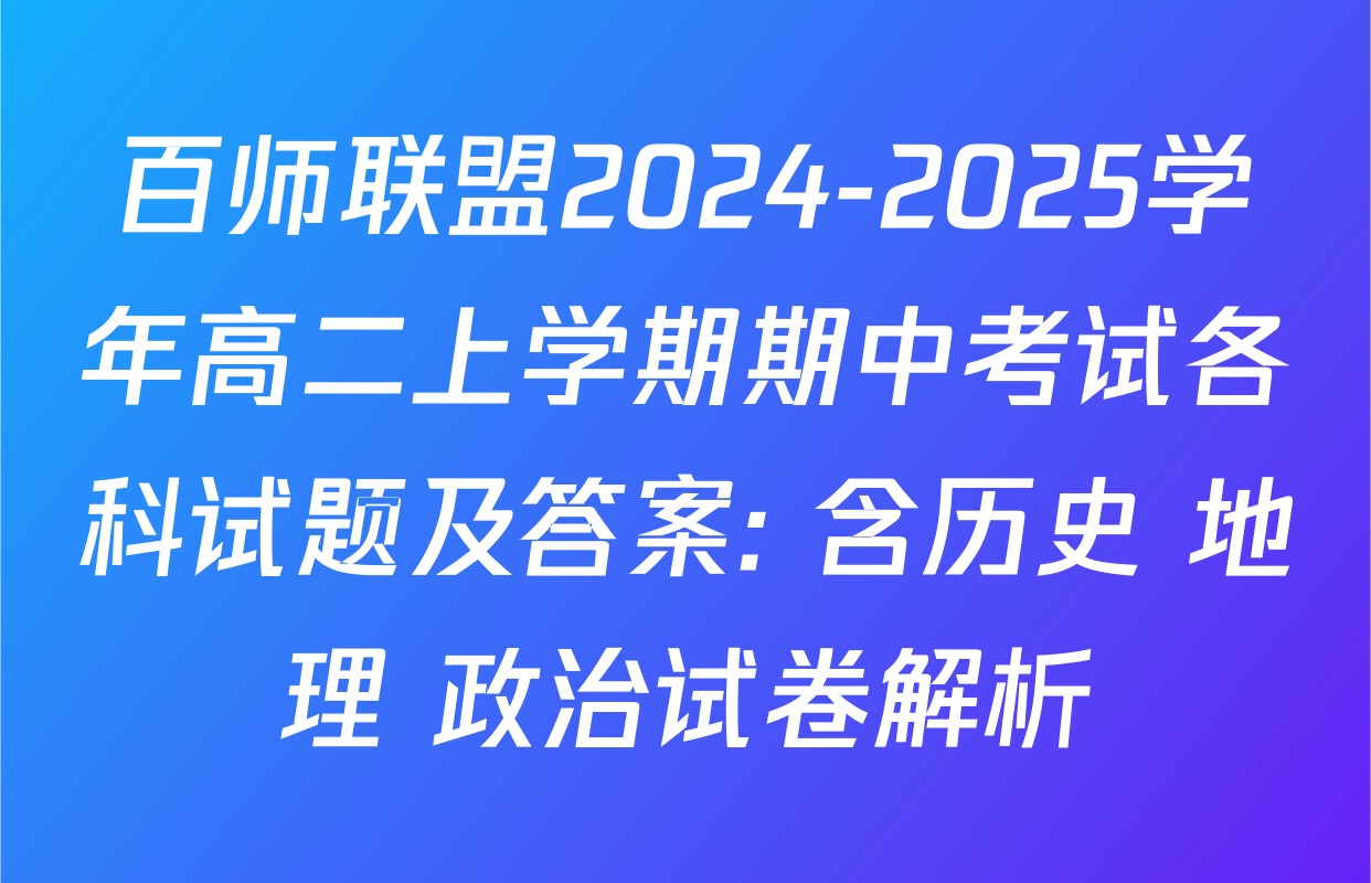 百师联盟2024-2025学年高二上学期期中考试各科试题及答案: 含历史 地理 政治试卷解析