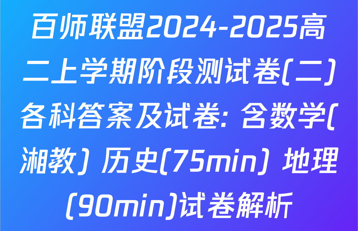 百师联盟2024-2025高二上学期阶段测试卷(二)各科答案及试卷: 含数学(湘教) 历史(75min) 地理(90min)试卷解析