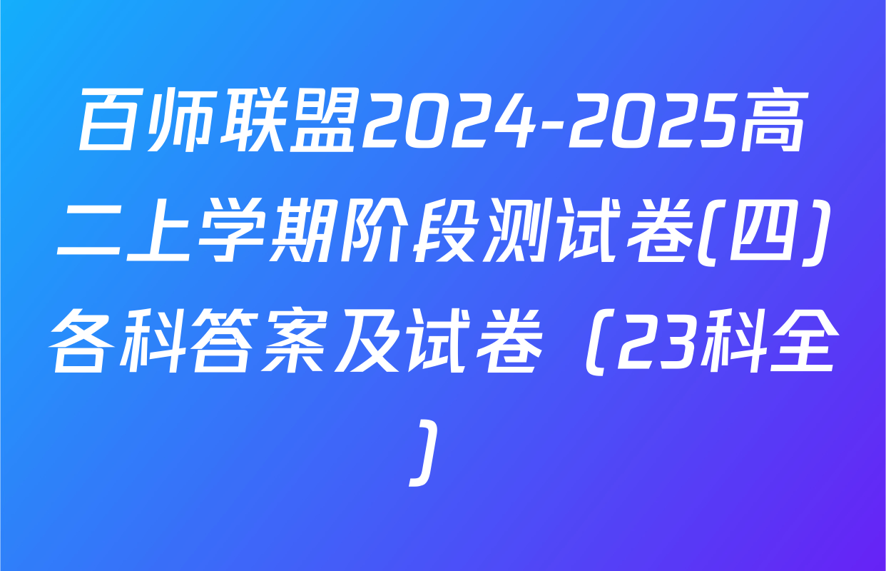 百师联盟2024-2025高二上学期阶段测试卷(四)各科答案及试卷（23科全）