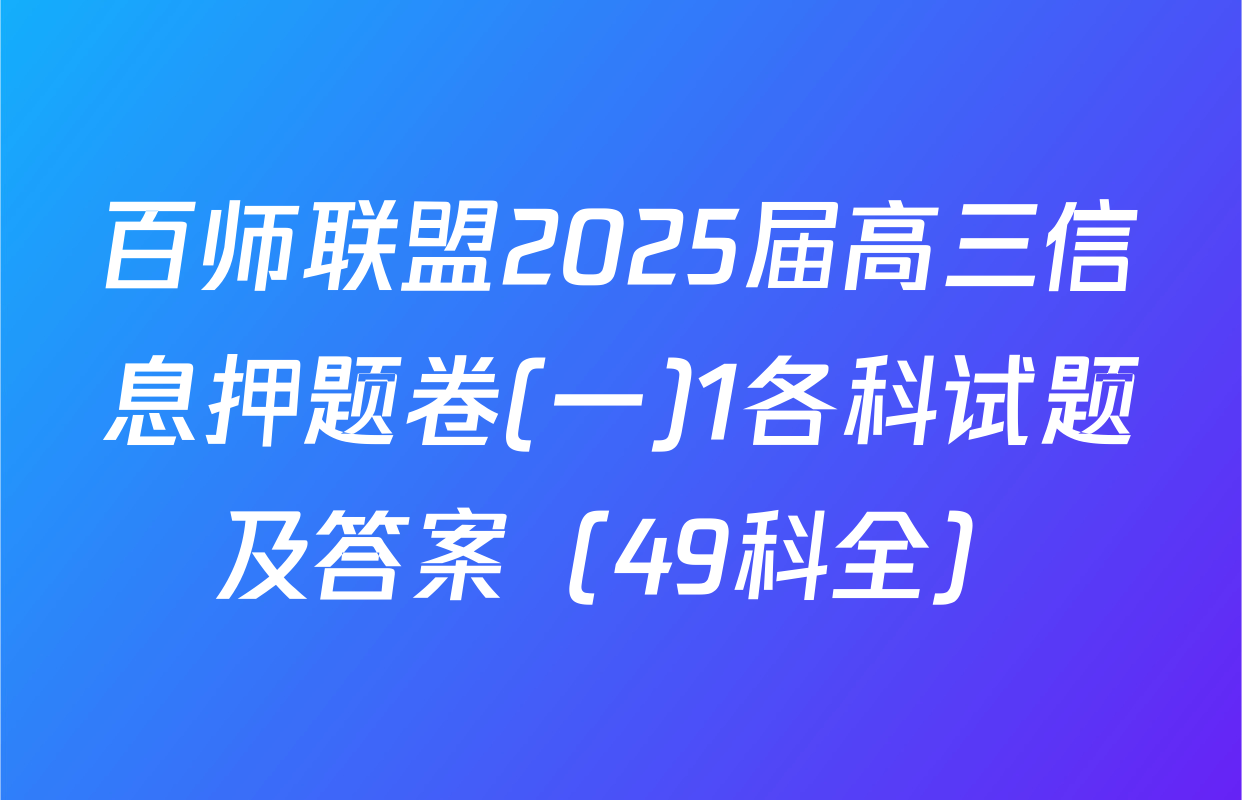 百师联盟2025届高三信息押题卷(一)1各科试题及答案（49科全）