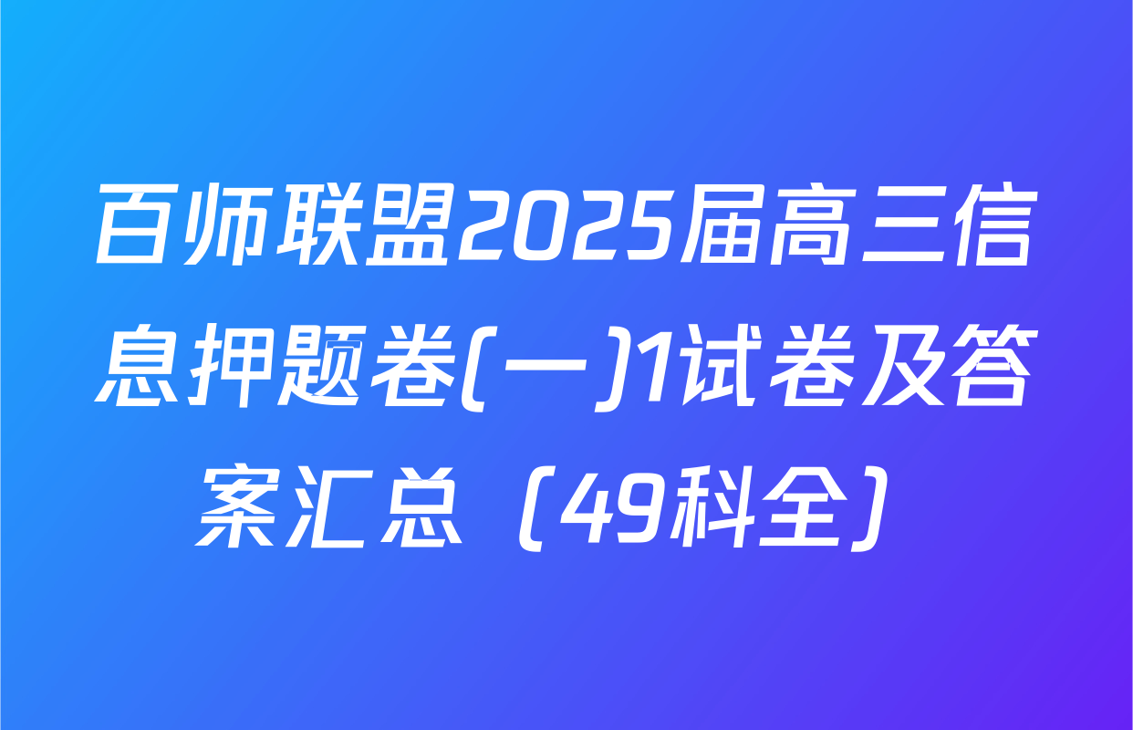 百师联盟2025届高三信息押题卷(一)1试卷及答案汇总（49科全）