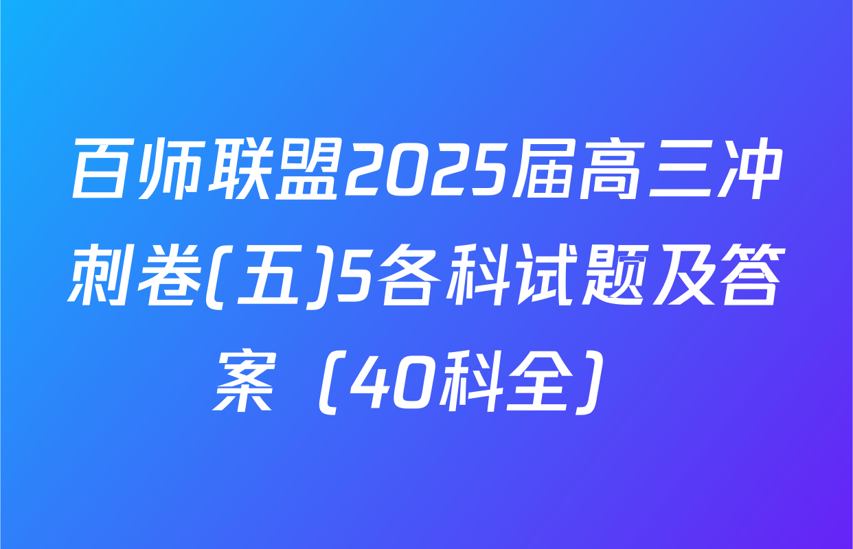 百师联盟2025届高三冲刺卷(五)5各科试题及答案（40科全）