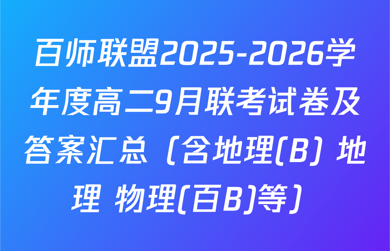 百师联盟2025-2026学年度高二9月联考试卷及答案汇总（含地理(B) 地理 物理(百B)等）