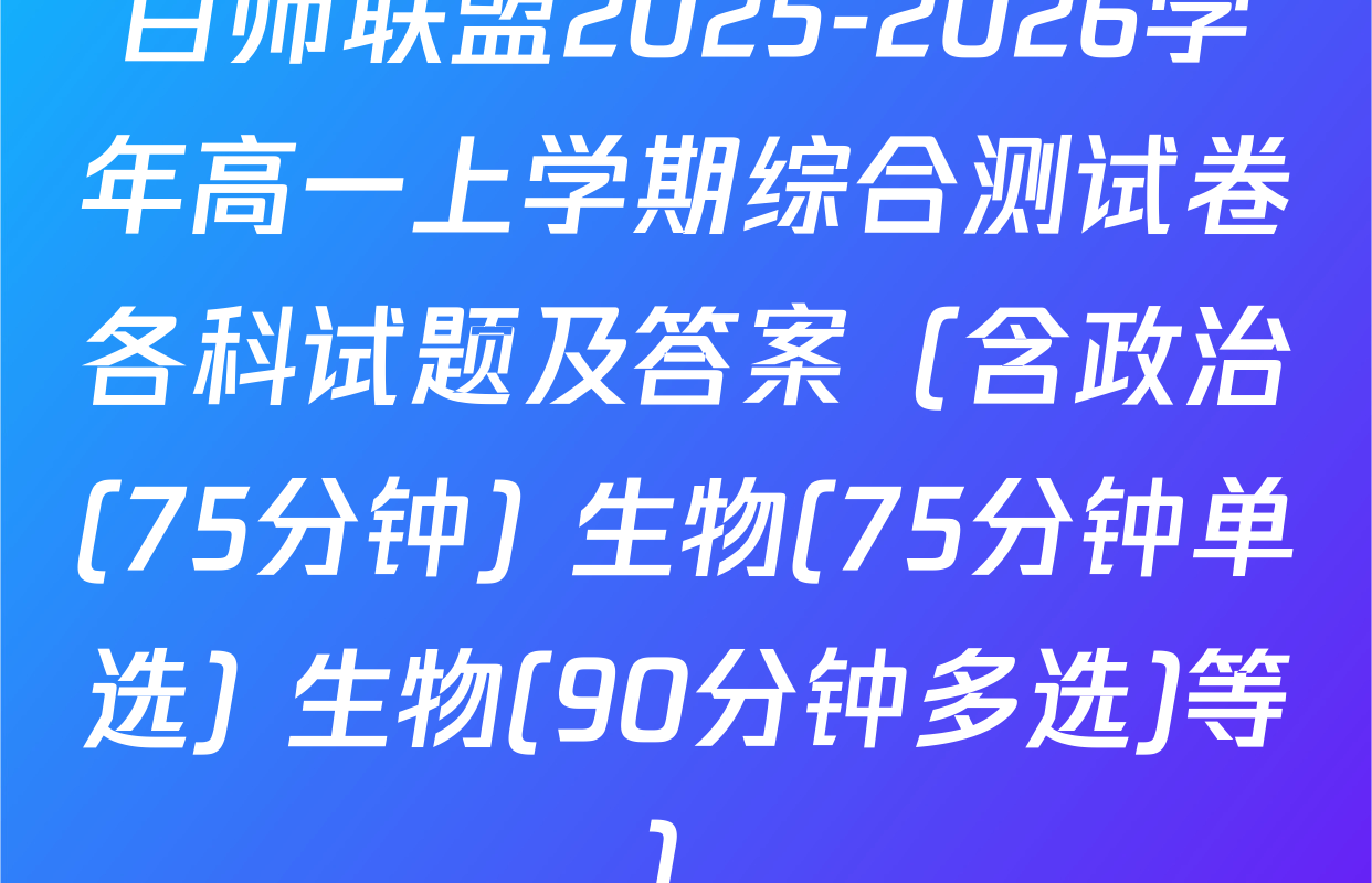百师联盟2025-2026学年高一上学期综合测试卷各科试题及答案（含政治(75分钟) 生物(75分钟单选) 生物(90分钟多选)等）