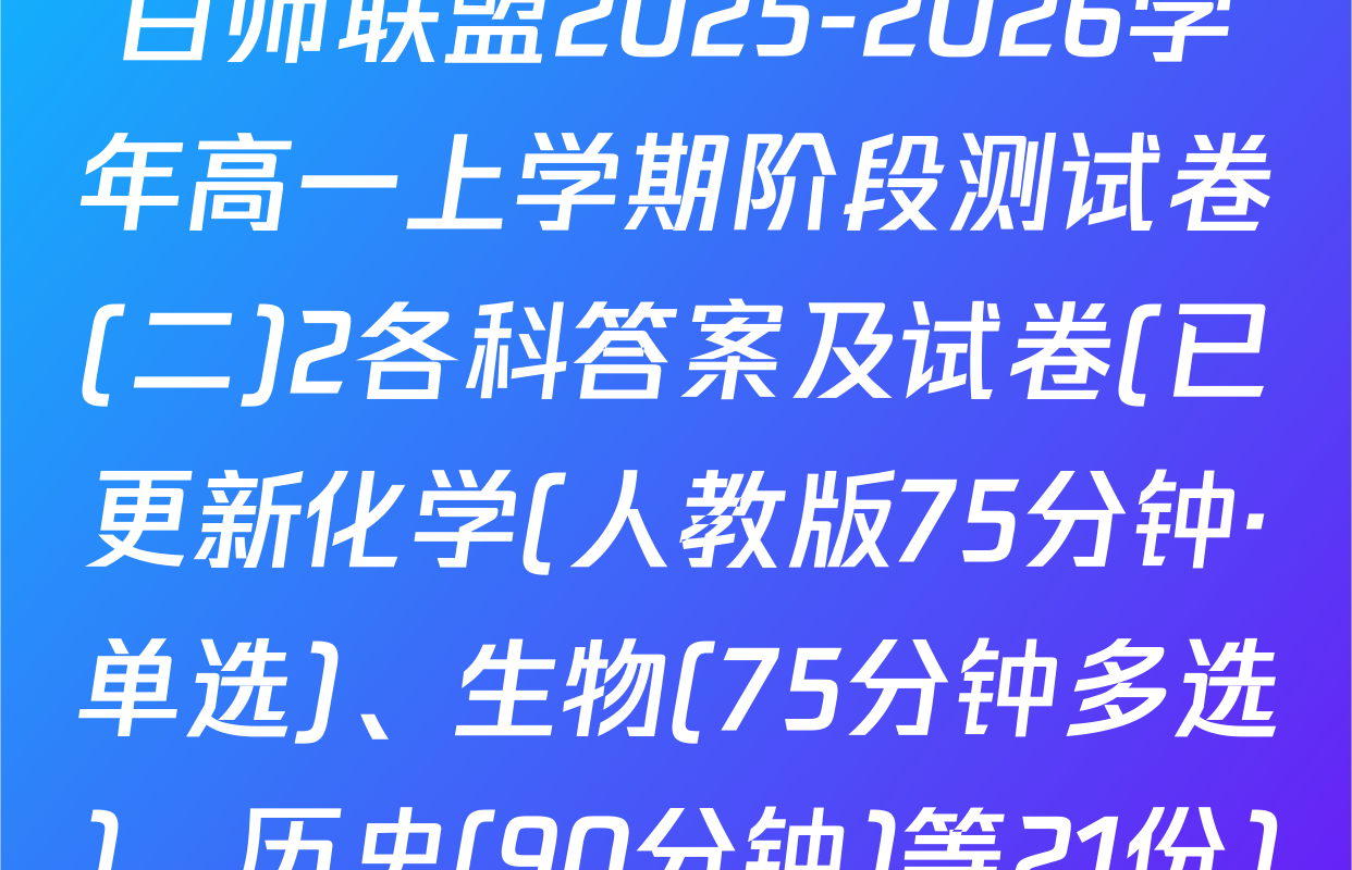 百师联盟2025-2026学年高一上学期阶段测试卷(二)2各科答案及试卷(已更新化学(人教版75分钟·单选)、生物(75分钟多选)、历史(90分钟)等21份)