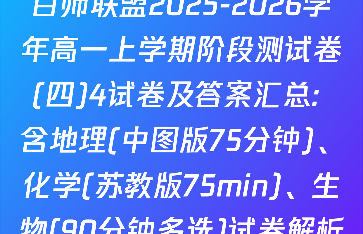 百师联盟2025-2026学年高一上学期阶段测试卷(四)4试卷及答案汇总: 含地理(中图版75分钟)、化学(苏教版75min)、生物(90分钟多选)试卷解析