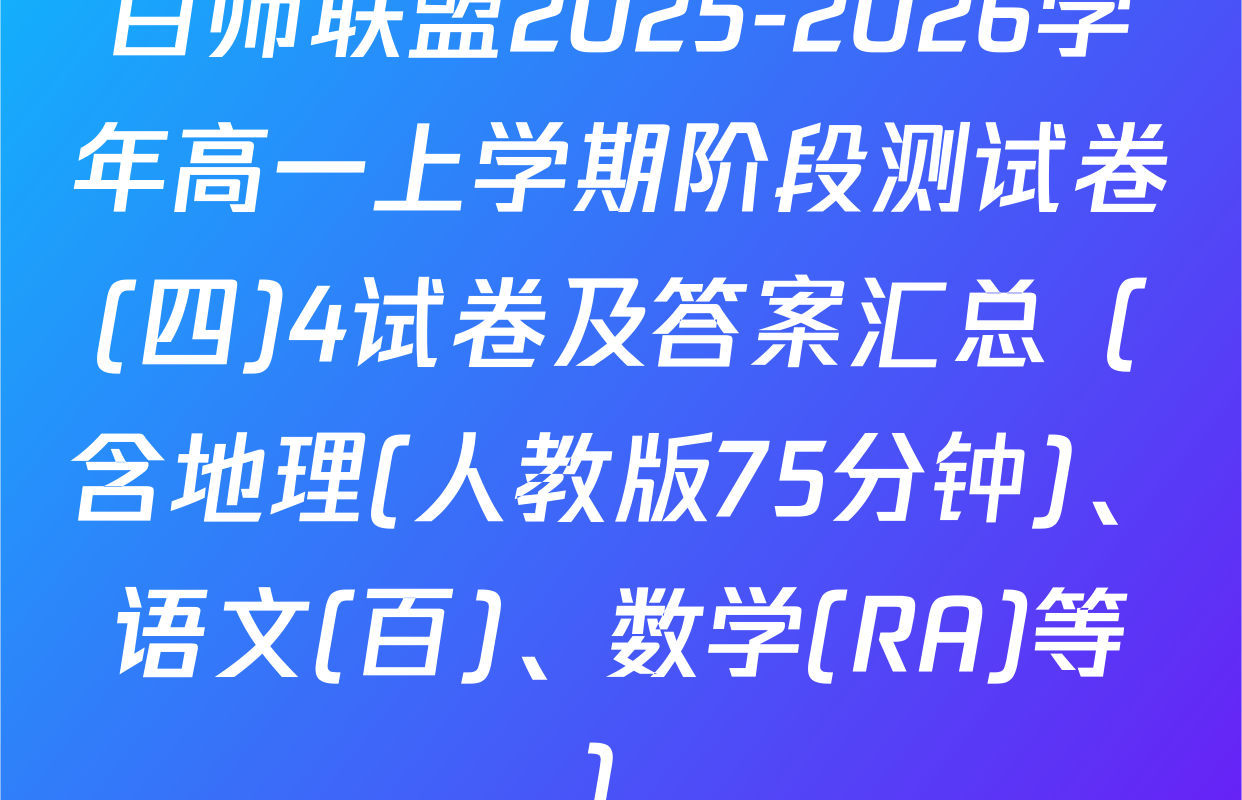 百师联盟2025-2026学年高一上学期阶段测试卷(四)4试卷及答案汇总（含地理(人教版75分钟)、语文(百)、数学(RA)等）