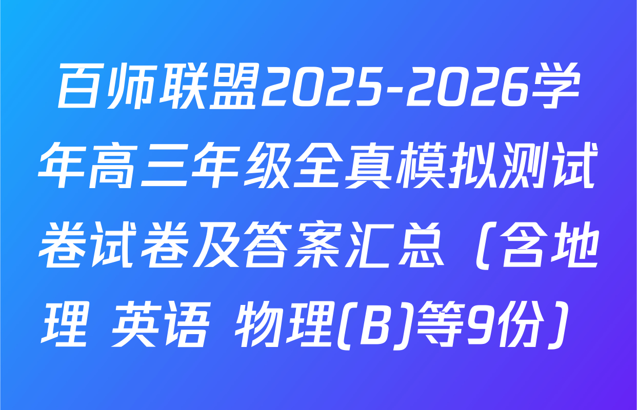 百师联盟2025-2026学年高三年级全真模拟测试卷试卷及答案汇总（含地理 英语 物理(B)等9份）