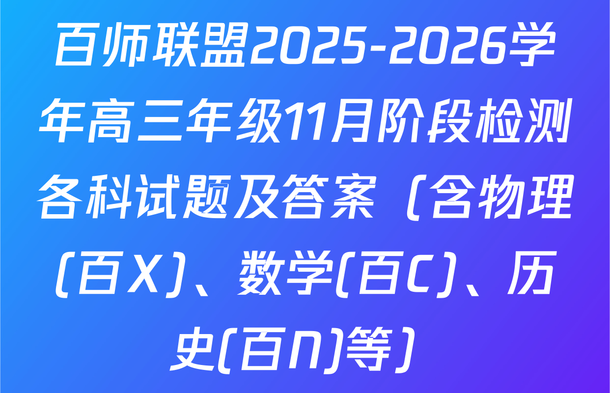 百师联盟2025-2026学年高三年级11月阶段检测各科试题及答案（含物理(百X)、数学(百C)、历史(百N)等）