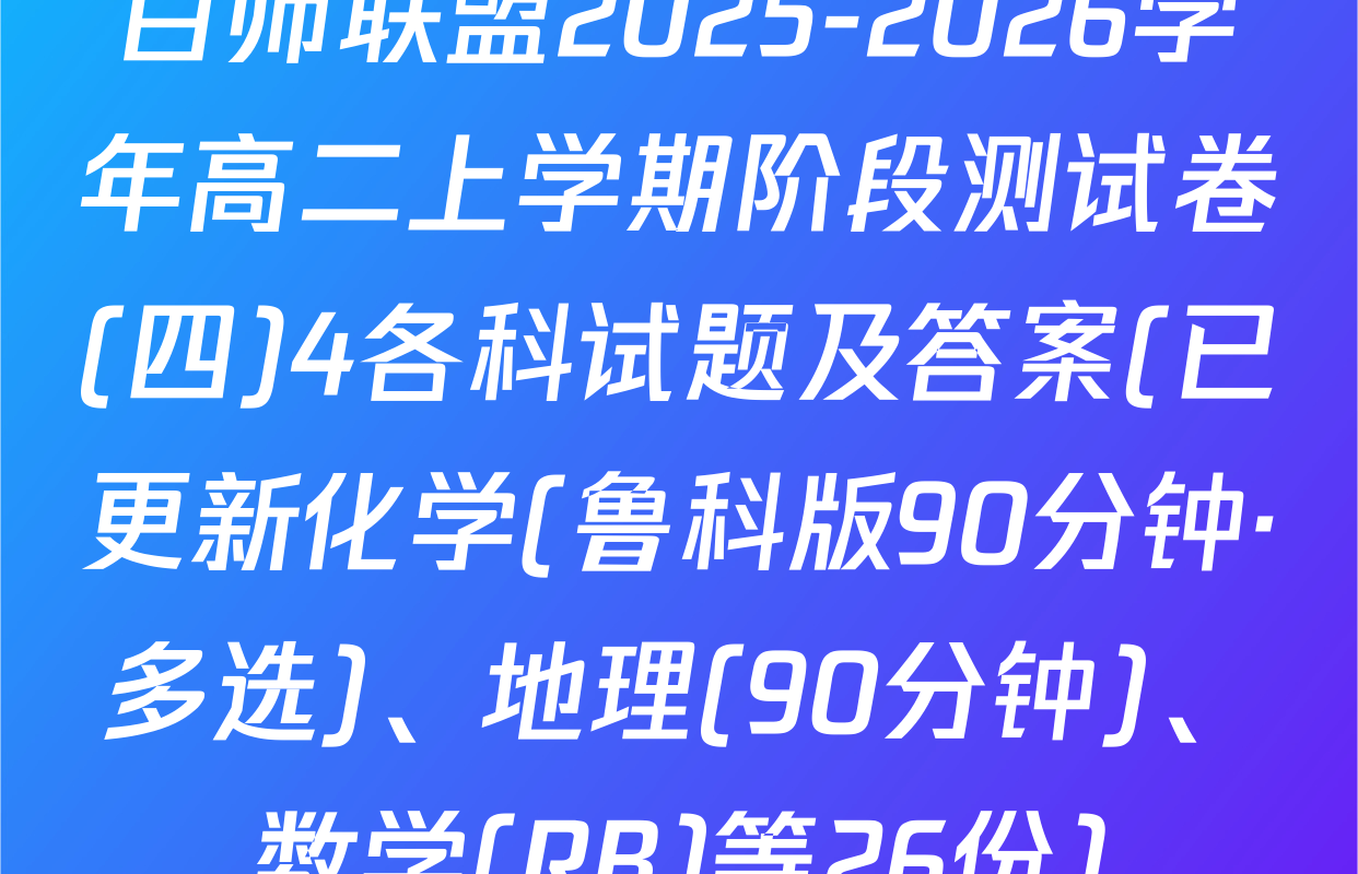 百师联盟2025-2026学年高二上学期阶段测试卷(四)4各科试题及答案(已更新化学(鲁科版90分钟·多选)、地理(90分钟)、数学(RB)等26份)