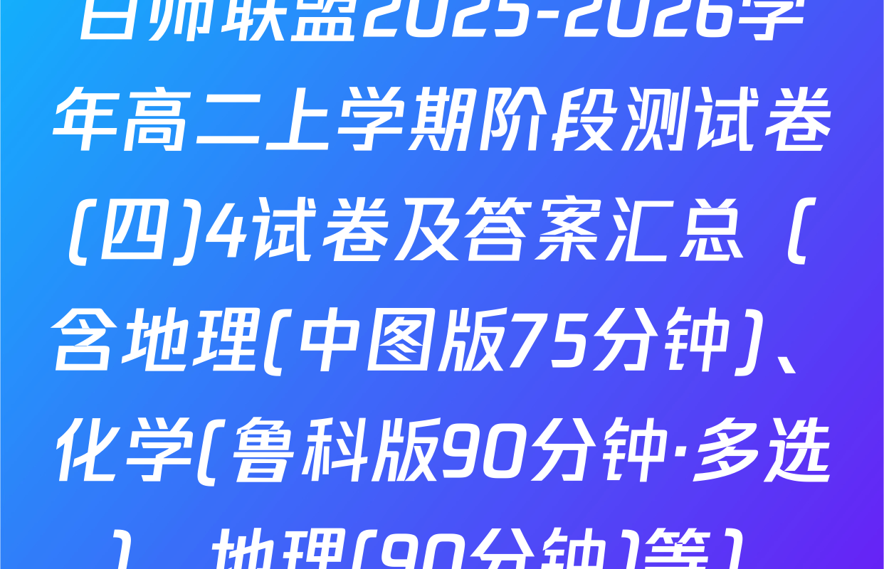 百师联盟2025-2026学年高二上学期阶段测试卷(四)4试卷及答案汇总（含地理(中图版75分钟)、化学(鲁科版90分钟·多选)、地理(90分钟)等）