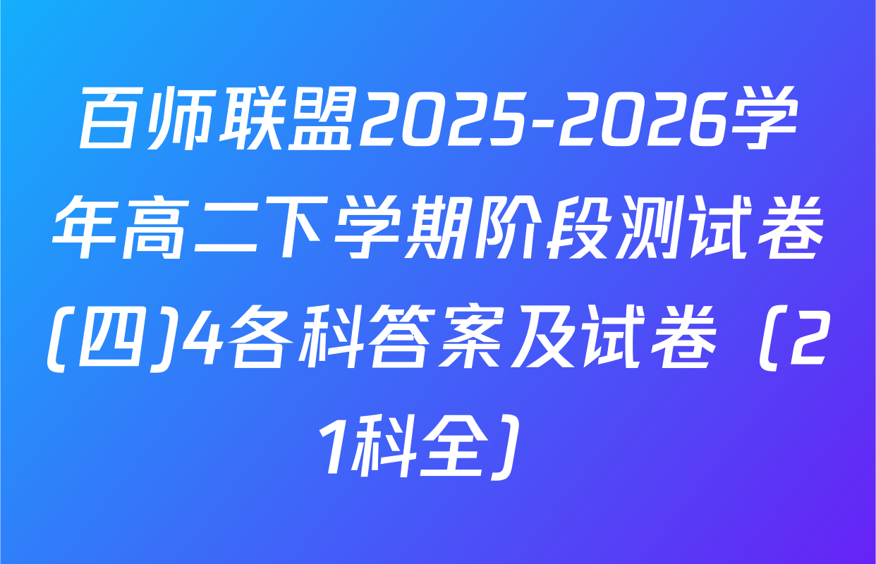 百师联盟2025-2026学年高二下学期阶段测试卷(四)4各科答案及试卷（21科全）