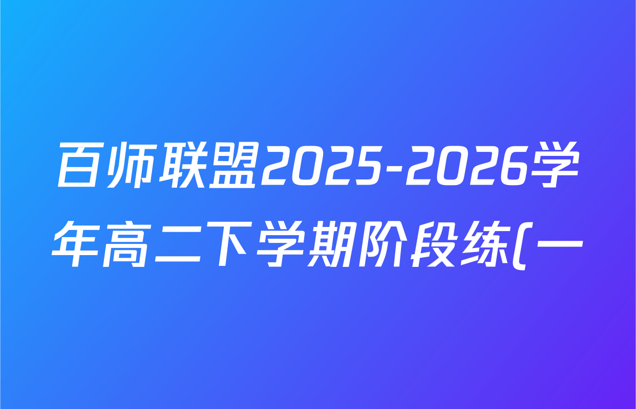 百师联盟2025-2026学年高二下学期阶段练(一)各科试题及答案(9科全) 百师联盟2025-2026学年高二下学期阶段练(一)各科试题及答案(9科全)