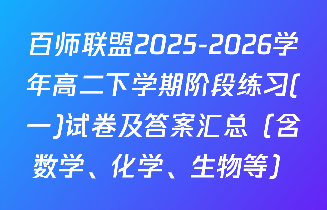 百师联盟2025-2026学年高二下学期阶段练习(一)试卷及答案汇总（含数学、化学、生物等）