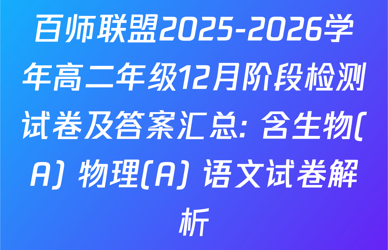 百师联盟2025-2026学年高二年级12月阶段检测试卷及答案汇总: 含生物(A) 物理(A) 语文试卷解析
