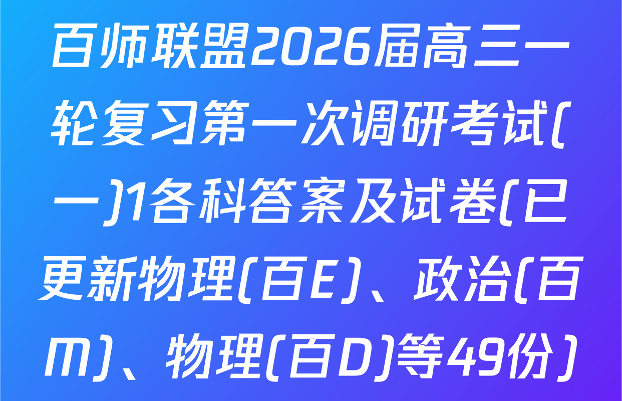 百师联盟2026届高三一轮复习第一次调研考试(一)1各科答案及试卷(已更新物理(百E)、政治(百M)、物理(百D)等49份)