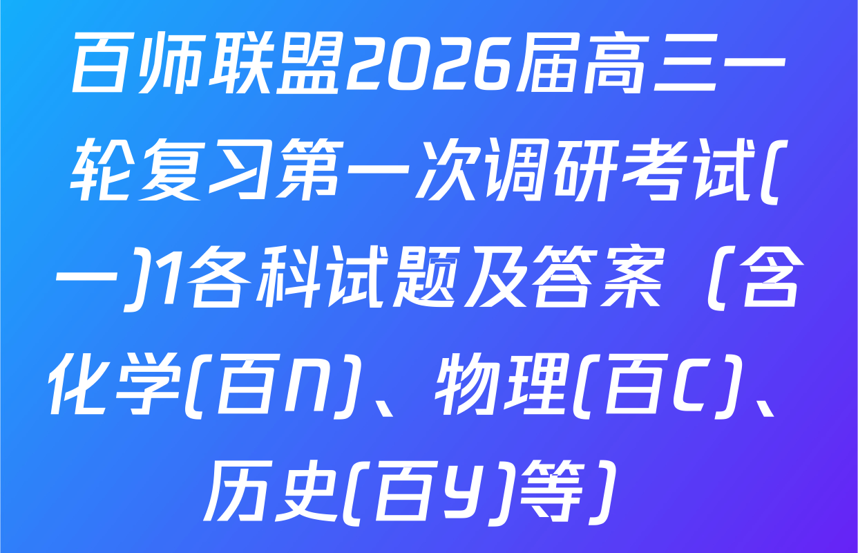百师联盟2026届高三一轮复习第一次调研考试(一)1各科试题及答案（含化学(百N)、物理(百C)、历史(百Y)等）