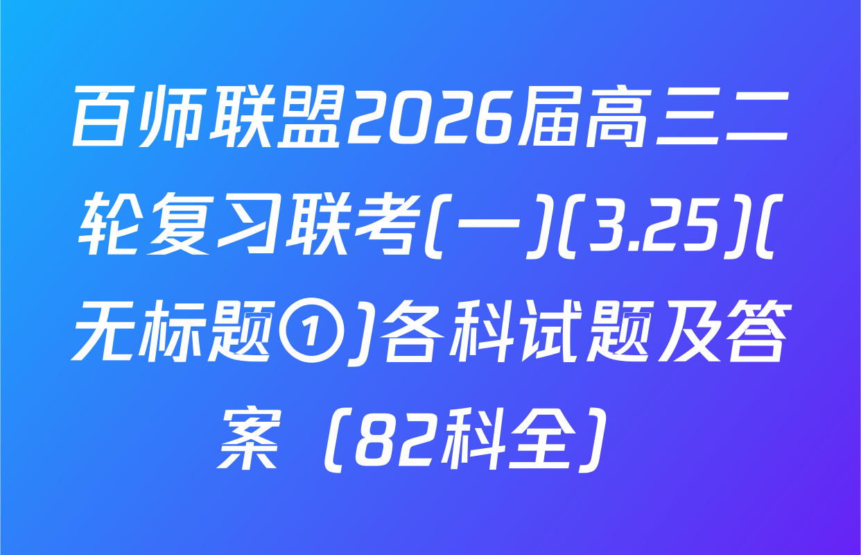 百师联盟2026届高三二轮复习联考(一)(3.25)(无标题①)各科试题及答案（82科全）