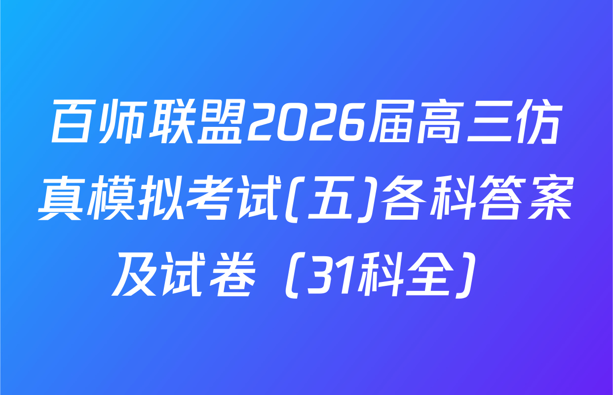 百师联盟2026届高三仿真模拟考试(五)各科答案及试卷（31科全）