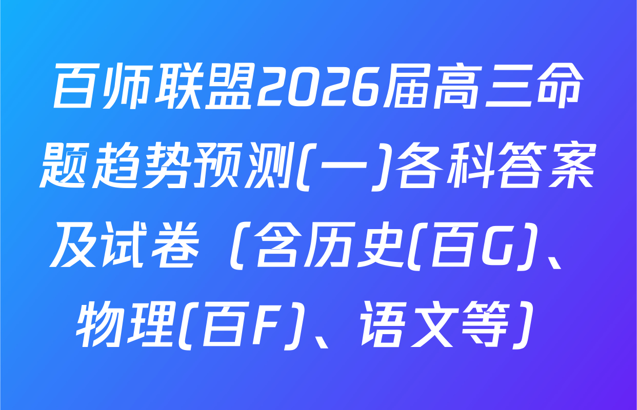 百师联盟2026届高三命题趋势预测(一)各科答案及试卷（含历史(百G)、物理(百F)、语文等）