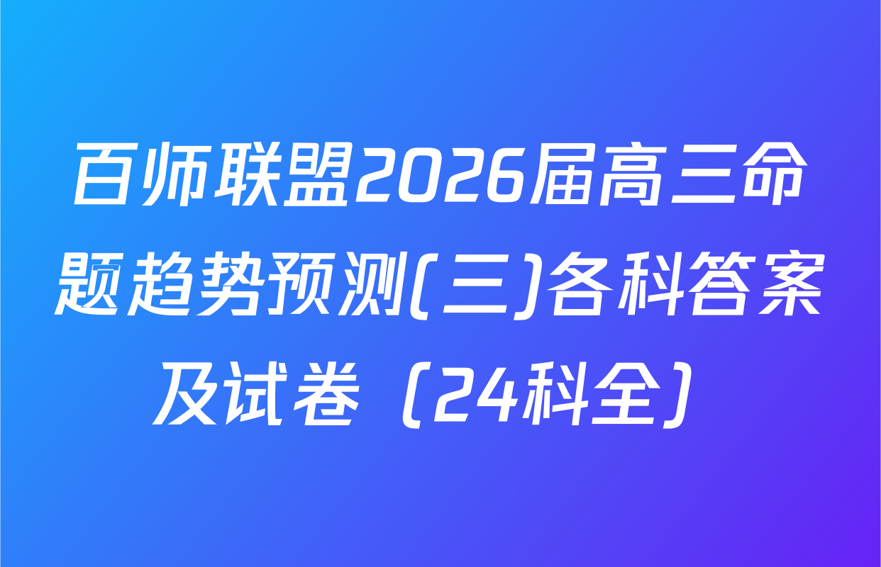 百师联盟2026届高三命题趋势预测(三)各科答案及试卷（24科全）