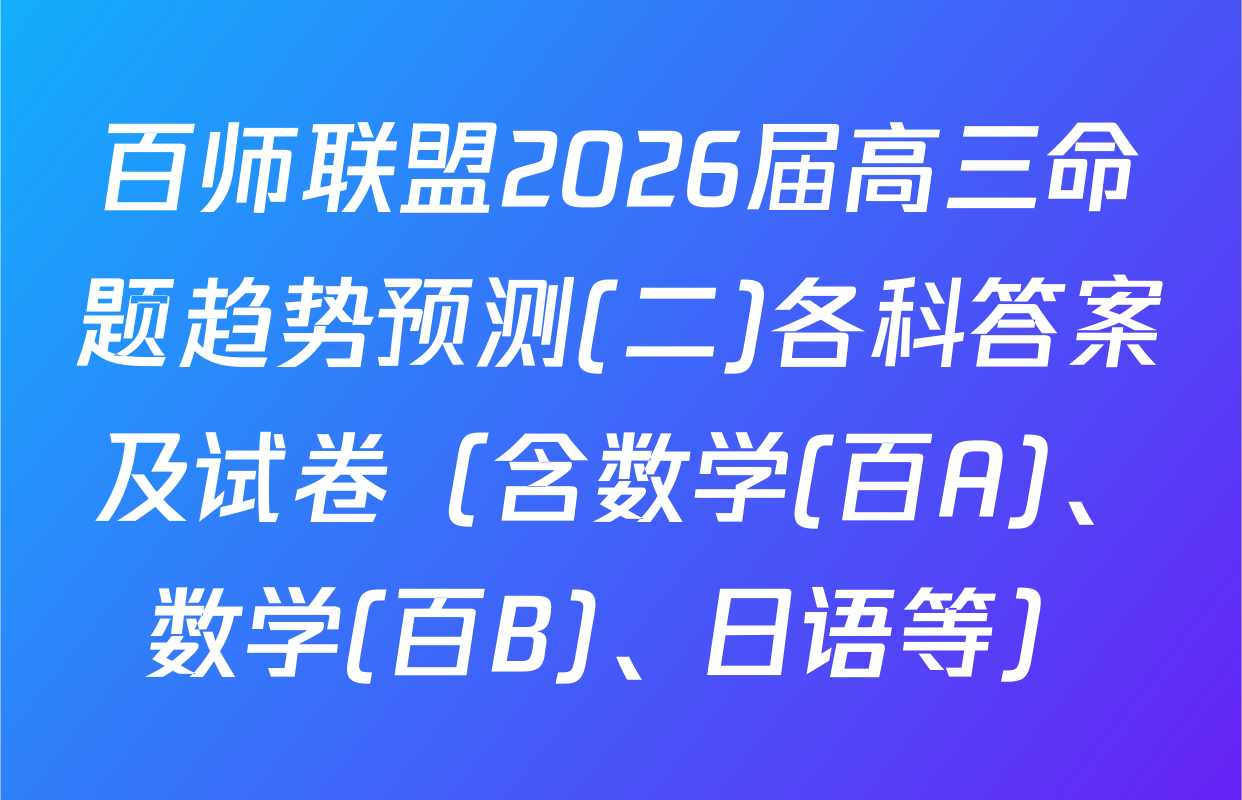 百师联盟2026届高三命题趋势预测(二)各科答案及试卷（含数学(百A)、数学(百B)、日语等）