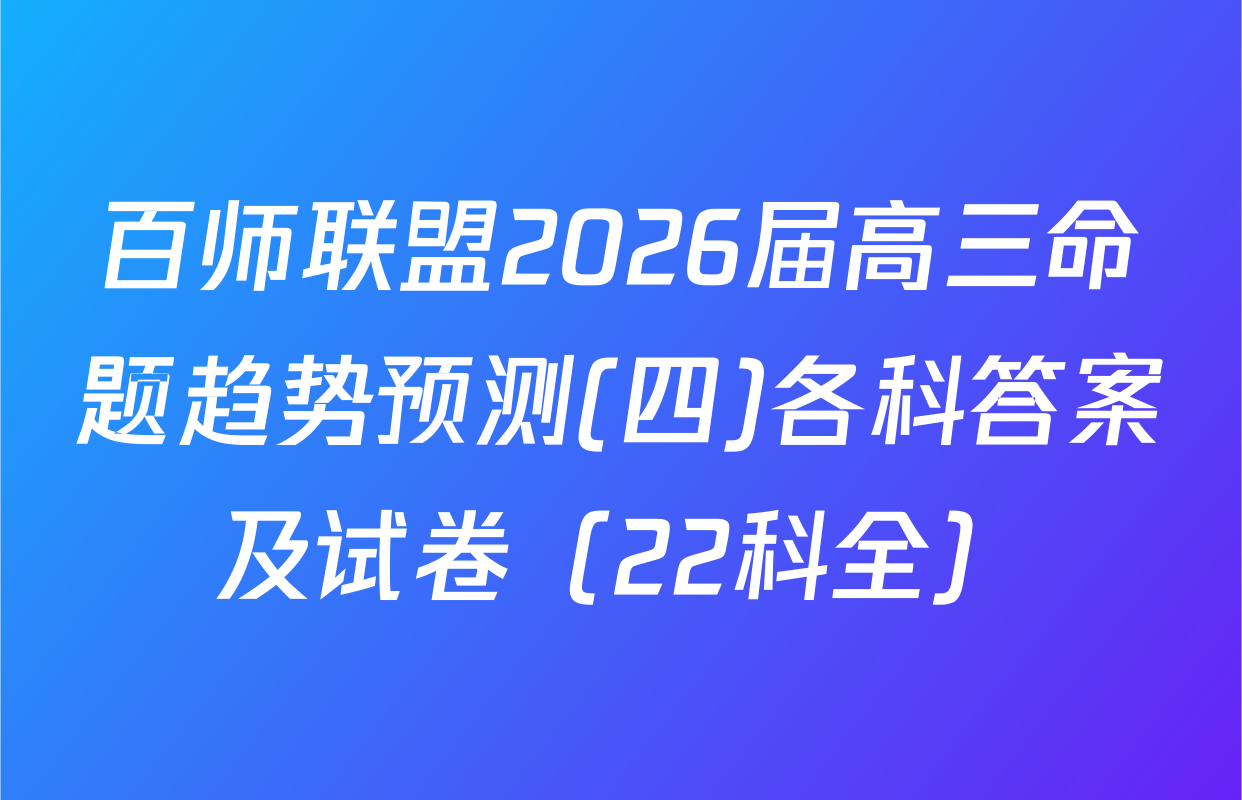 百师联盟2026届高三命题趋势预测(四)各科答案及试卷（22科全）