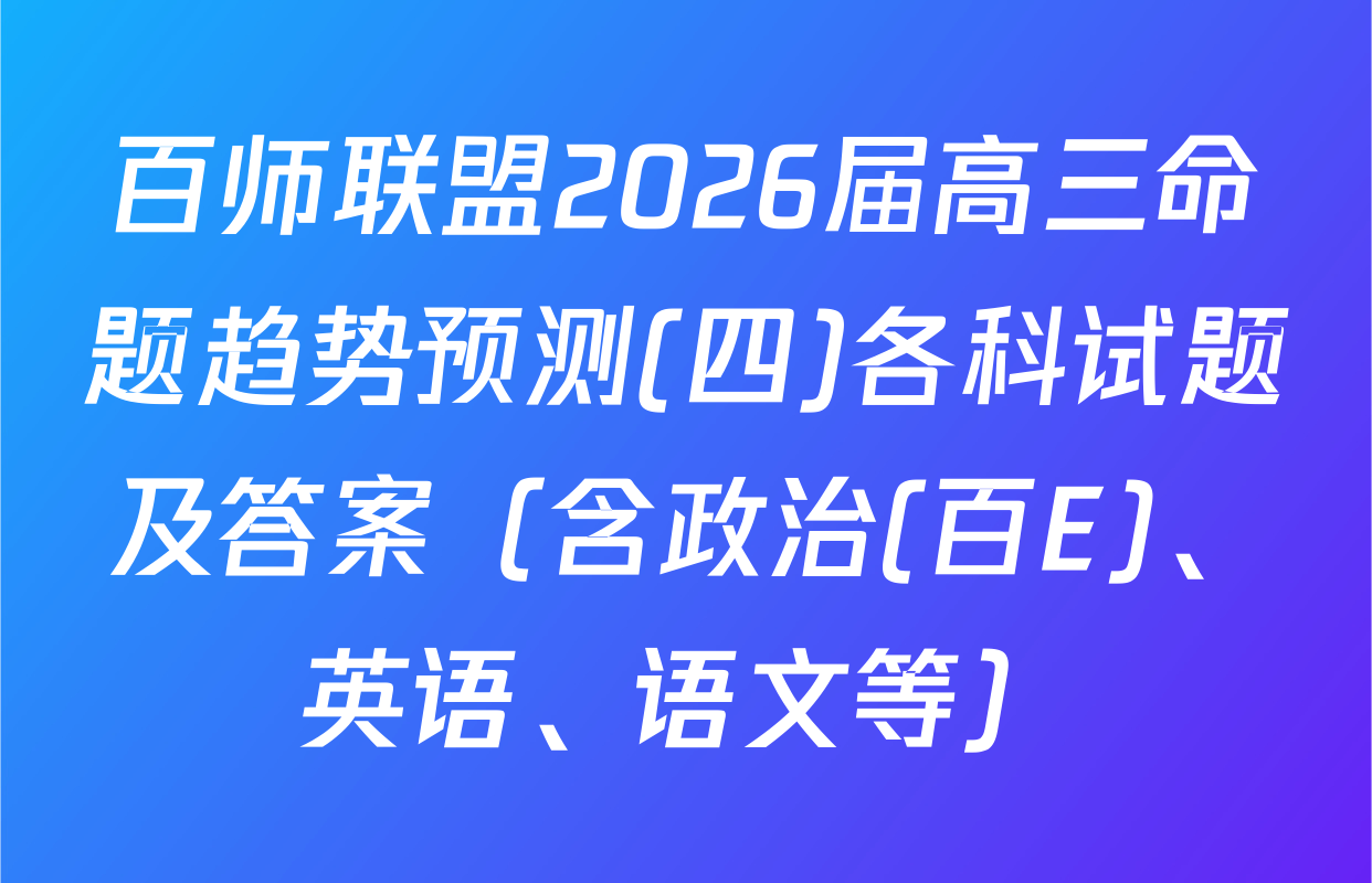 百师联盟2026届高三命题趋势预测(四)各科试题及答案（含政治(百E)、英语、语文等）