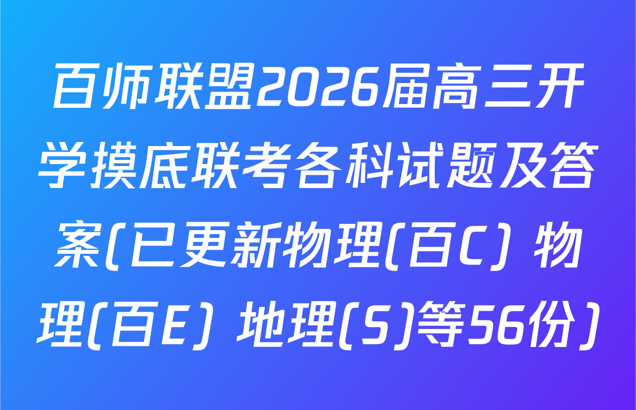 百师联盟2026届高三开学摸底联考各科试题及答案(已更新物理(百C) 物理(百E) 地理(S)等56份)