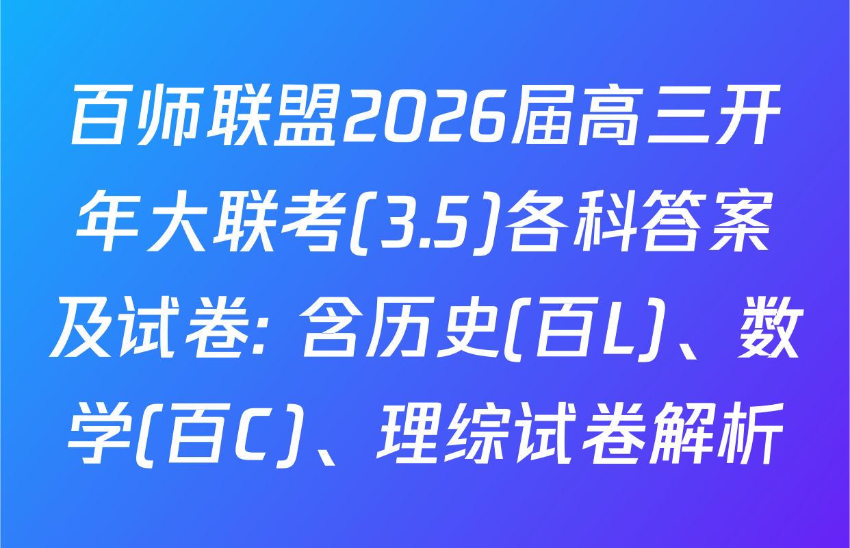 百师联盟2026届高三开年大联考(3.5)各科答案及试卷: 含历史(百L)、数学(百C)、理综试卷解析
