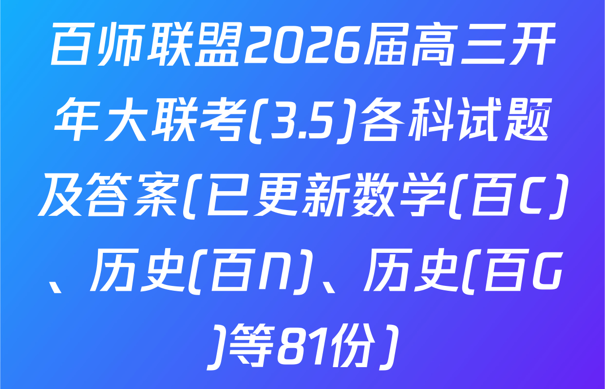 百师联盟2026届高三开年大联考(3.5)各科试题及答案(已更新数学(百C)、历史(百N)、历史(百G)等81份)