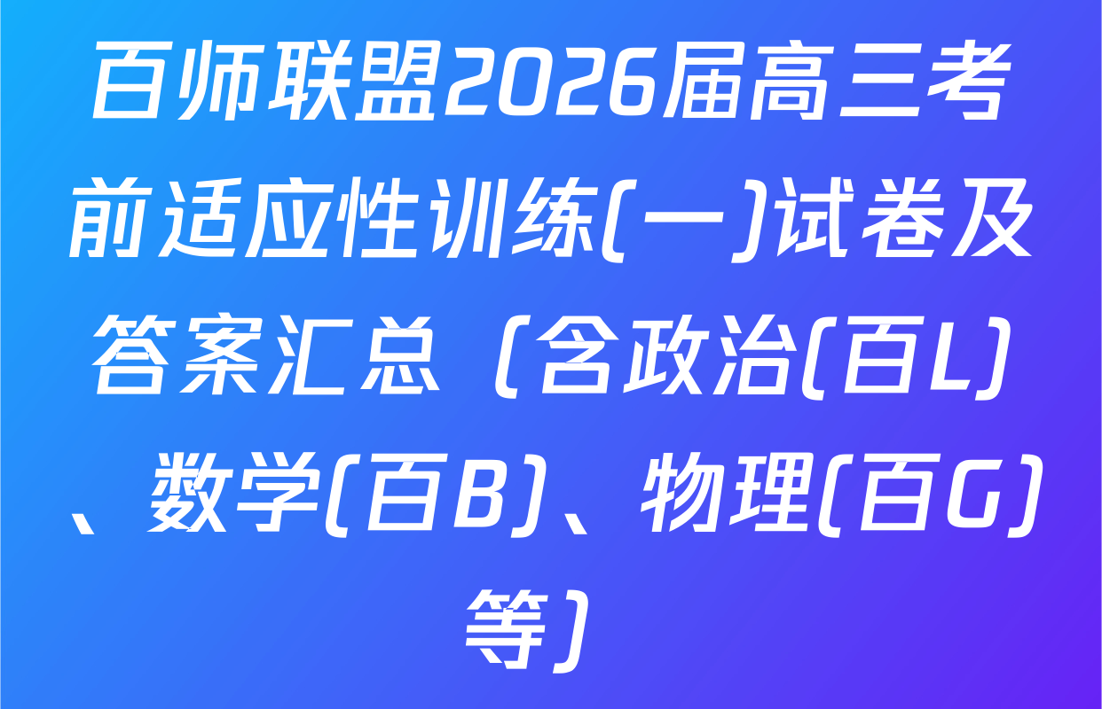 百师联盟2026届高三考前适应性训练(一)试卷及答案汇总（含政治(百L)、数学(百B)、物理(百G)等）