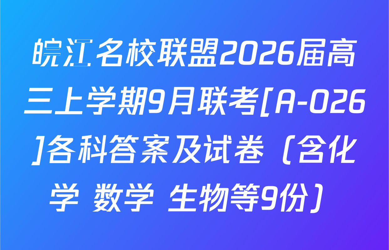 皖江名校联盟2026届高三上学期9月联考[A-026]各科答案及试卷（含化学 数学 生物等9份）