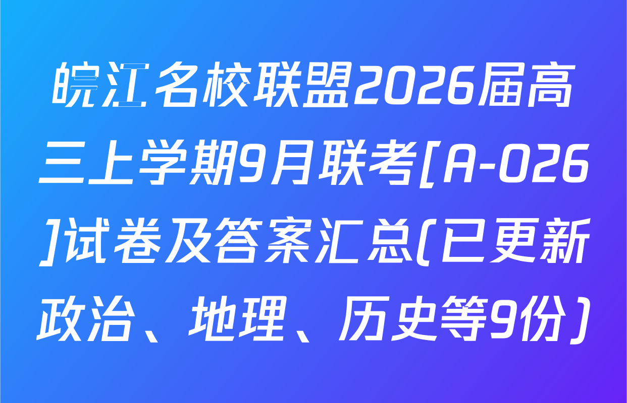 皖江名校联盟2026届高三上学期9月联考[A-026]试卷及答案汇总(已更新政治、地理、历史等9份)