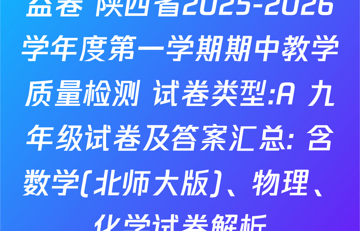 益卷 陕西省2025-2026学年度第一学期期中教学质量检测 试卷类型:A 九年级试卷及答案汇总: 含数学(北师大版)、物理、化学试卷解析