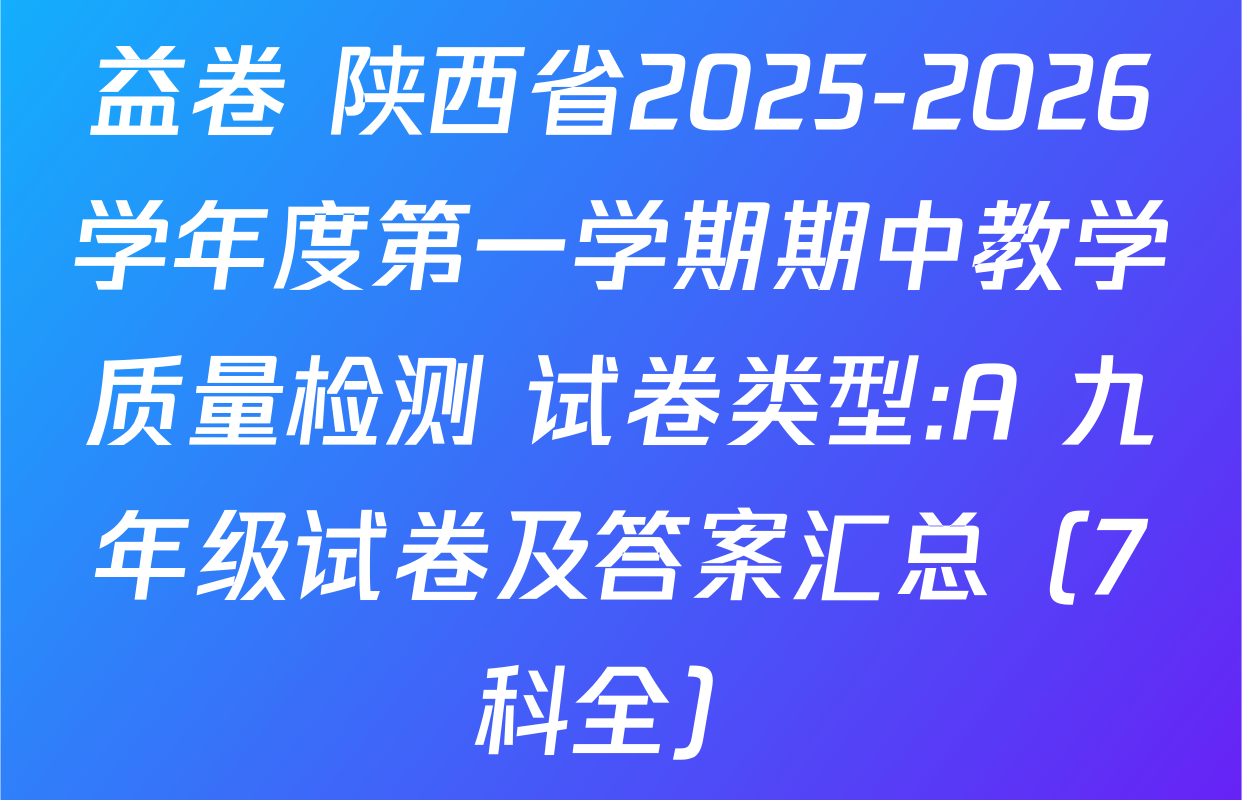 益卷 陕西省2025-2026学年度第一学期期中教学质量检测 试卷类型:A 九年级试卷及答案汇总（7科全）