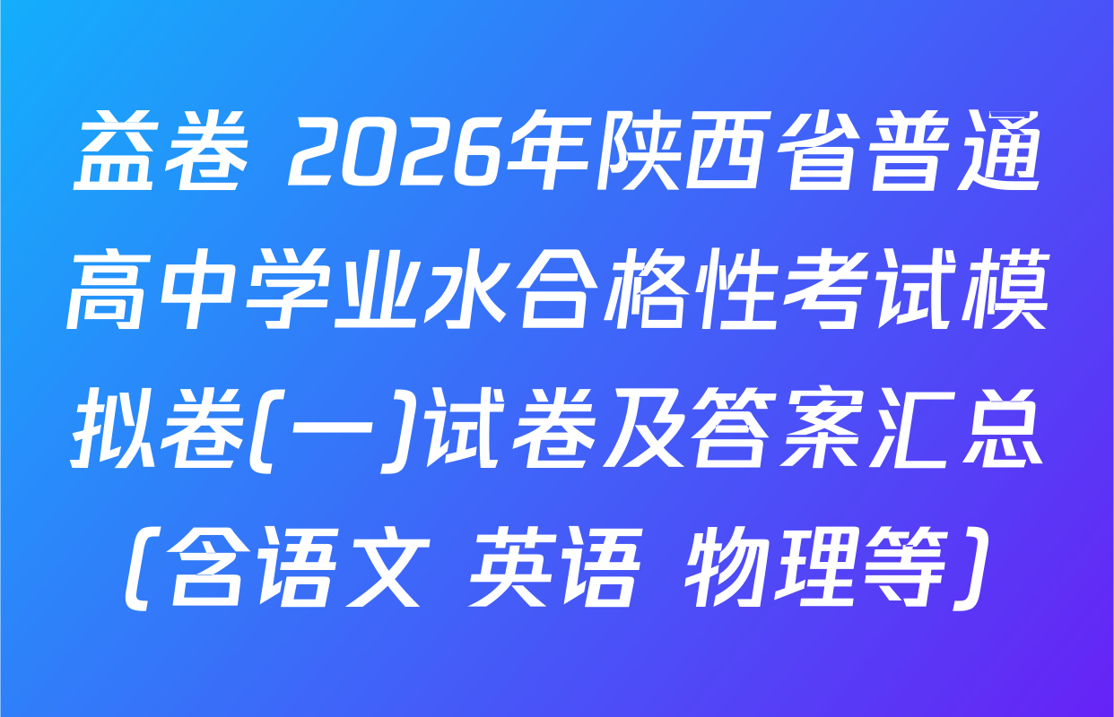 益卷 2026年陕西省普通高中学业水合格性考试模拟卷(一)试卷及答案汇总（含语文 英语 物理等）