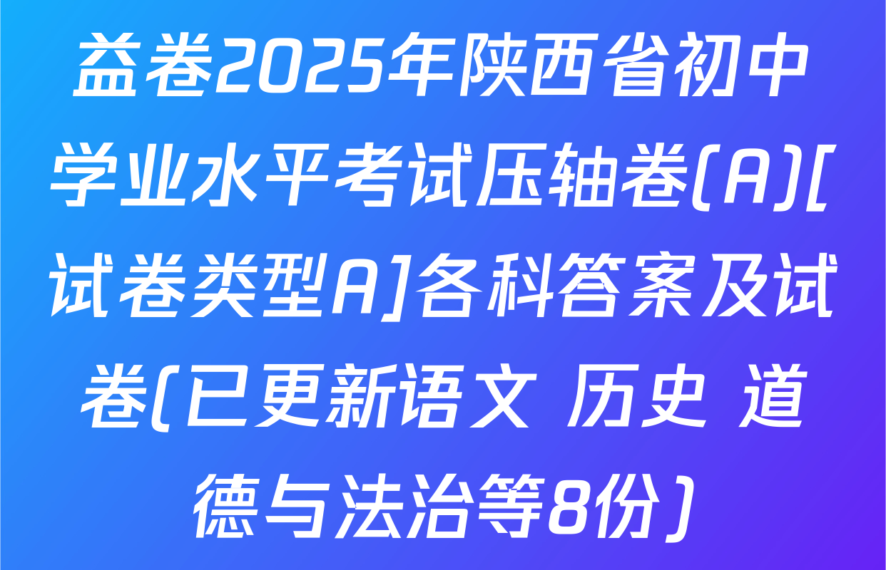 益卷2025年陕西省初中学业水平考试压轴卷(A)[试卷类型A]各科答案及试卷(已更新语文 历史 道德与法治等8份)