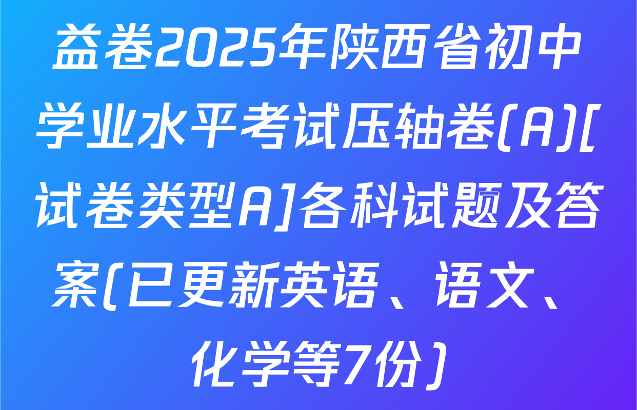 益卷2025年陕西省初中学业水平考试压轴卷(A)[试卷类型A]各科试题及答案(已更新英语、语文、化学等7份)