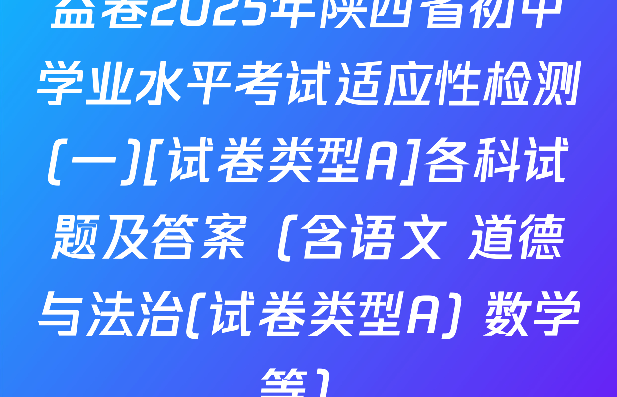 益卷2025年陕西省初中学业水平考试适应性检测(一)[试卷类型A]各科试题及答案（含语文 道德与法治(试卷类型A) 数学等）