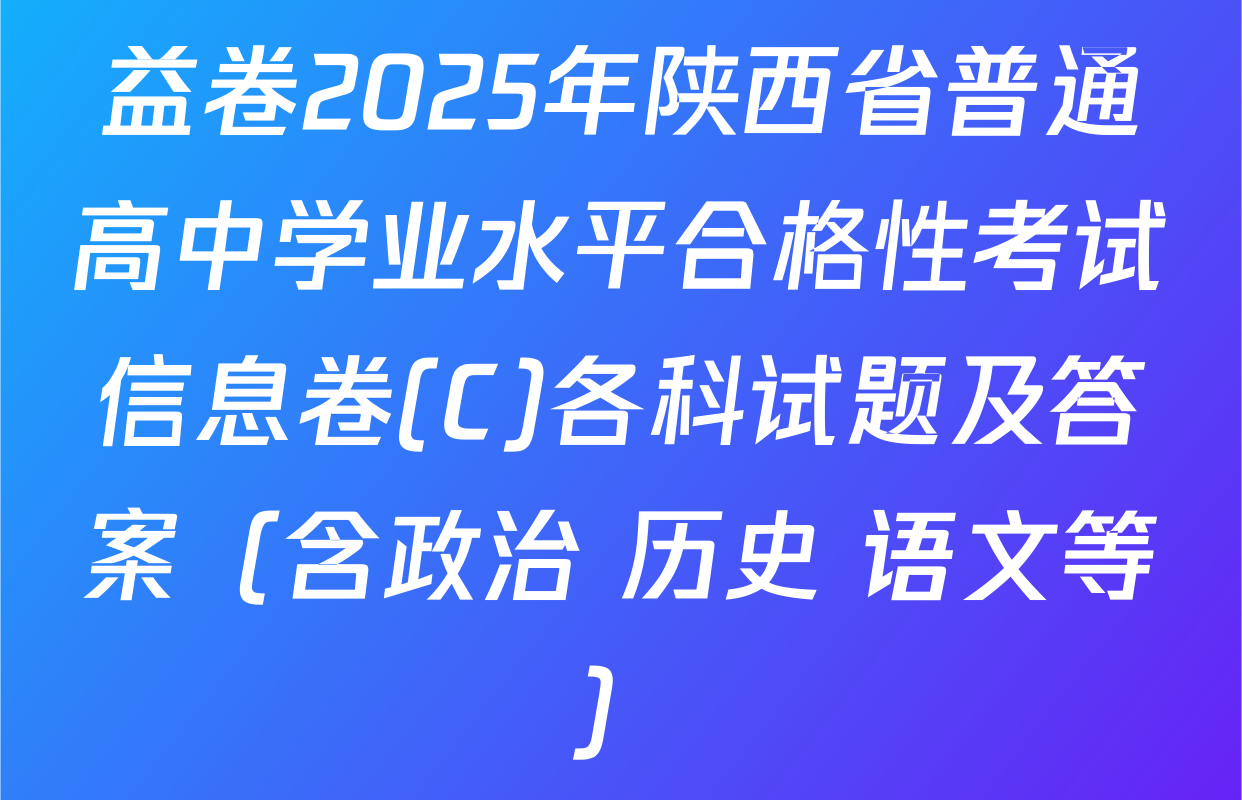 益卷2025年陕西省普通高中学业水平合格性考试信息卷(C)各科试题及答案（含政治 历史 语文等）