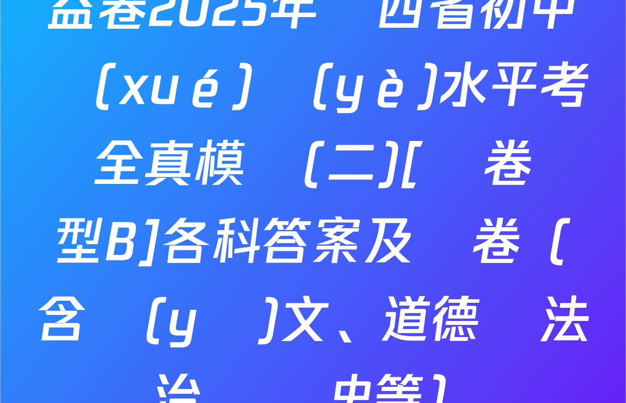 益卷2025年陜西省初中學(xué)業(yè)水平考試全真模擬(二)[試卷類型B]各科答案及試卷（含語(yǔ)文,、道德與法治、歷史等）