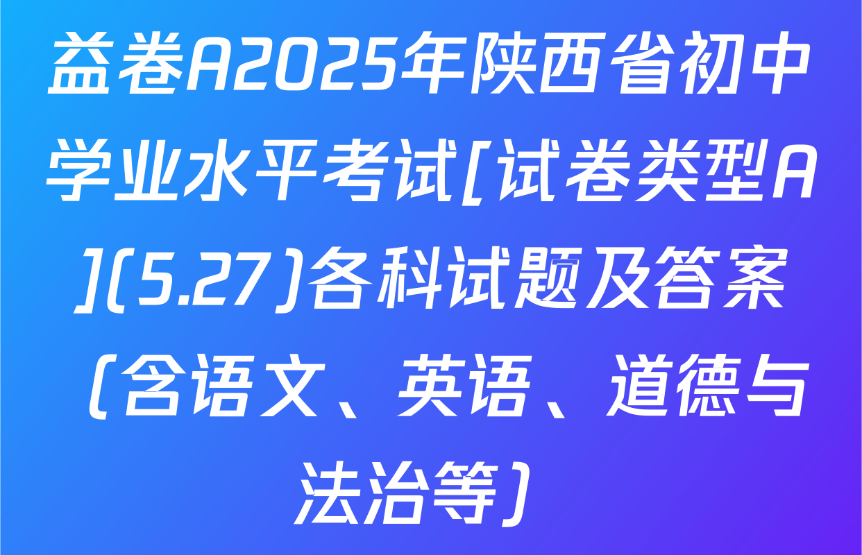 益卷A2025年陕西省初中学业水平考试[试卷类型A](5.27)各科试题及答案（含语文、英语、道德与法治等）