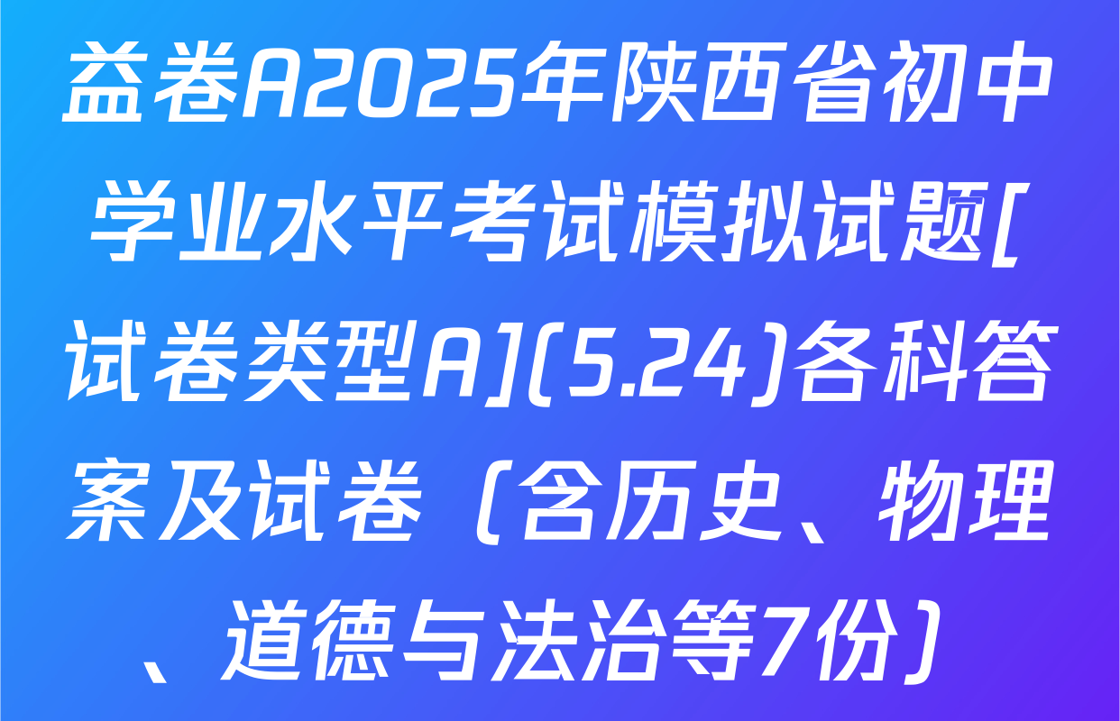 益卷A2025年陕西省初中学业水平考试模拟试题[试卷类型A](5.24)各科答案及试卷（含历史、物理、道德与法治等7份）