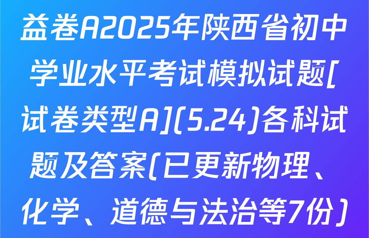 益卷A2025年陕西省初中学业水平考试模拟试题[试卷类型A](5.24)各科试题及答案(已更新物理、化学、道德与法治等7份)