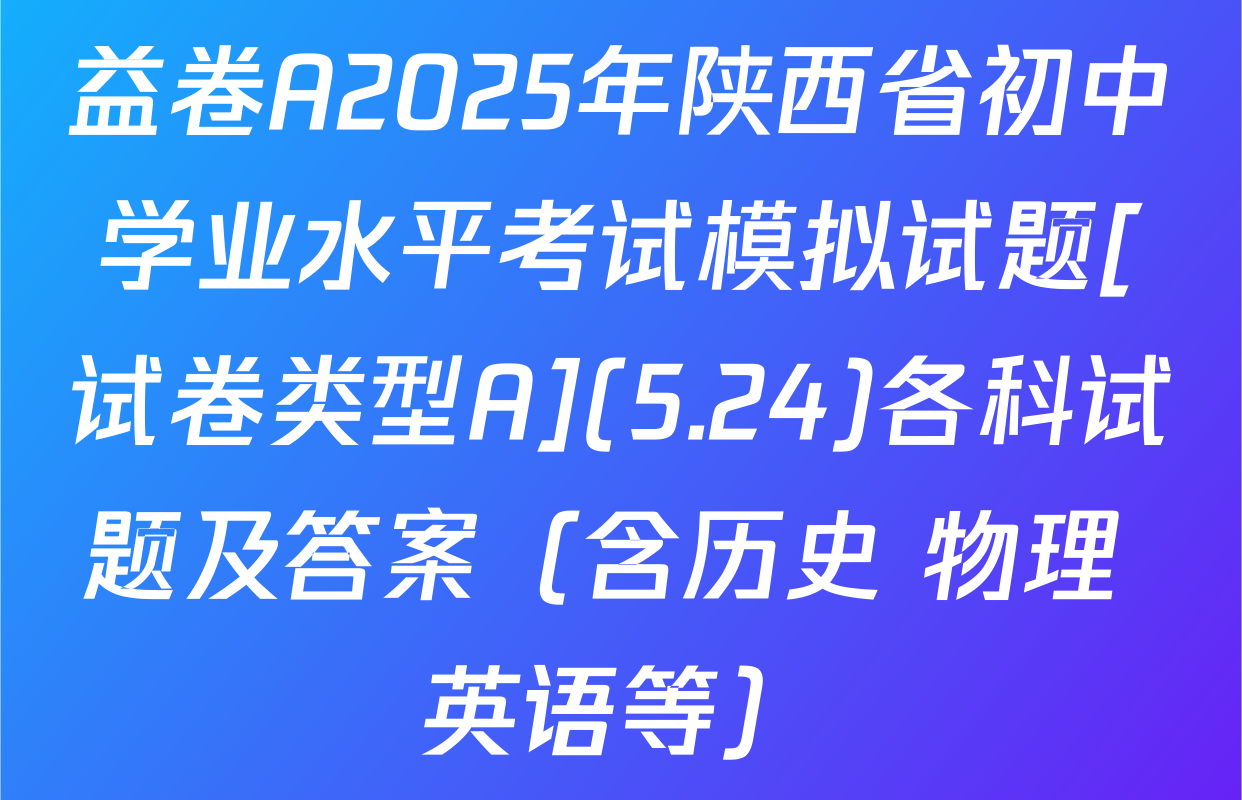 益卷A2025年陕西省初中学业水平考试模拟试题[试卷类型A](5.24)各科试题及答案（含历史 物理 英语等）